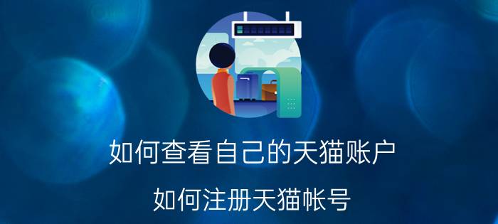 如何查看自己的天猫账户 如何注册天猫帐号？